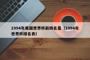 1994年美国世界杯前四名是（1994年世界杯排名表）