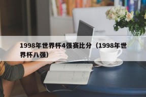 1998年世界杯4强赛比分（1998年世界杯八强）