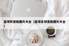 篮球杯蛋糕图片大全（篮球足球蛋糕图片大全）