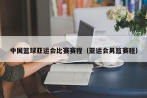 中国篮球亚运会比赛赛程（亚运会男篮赛程）