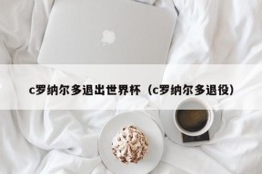 c罗纳尔多退出世界杯（c罗纳尔多退役）