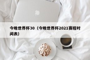 今晚世界杯30（今晚世界杯2021赛程时间表）