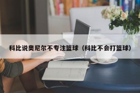 科比说奥尼尔不专注篮球（科比不会打篮球）