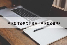 中国篮球协会怎么进入（中国篮协登陆）