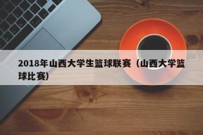 2018年山西大学生篮球联赛（山西大学篮球比赛）