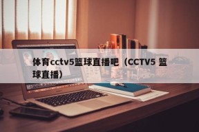 体育cctv5篮球直播吧（CCTV5 篮球直播）