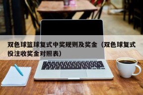 双色球篮球复式中奖规则及奖金（双色球复式投注收奖金对照表）