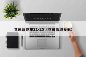 竞彩篮球主21-25（竞彩篮球爱彩）