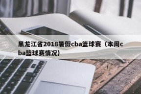 黑龙江省2018暑假cba篮球赛（本周cba篮球赛情况）