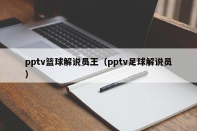 pptv篮球解说员王（pptv足球解说员）