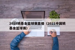 2018姚基金篮球赛直播（2021中国姚基金篮球赛）