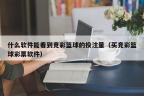 什么软件能看到竞彩篮球的投注量（买竞彩篮球彩票软件）