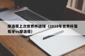 摩洛哥上次世界杯进球（2018年世界杯葡萄牙vs摩洛哥）