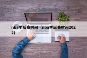 nba季后赛时间（nba季后赛时间2022）