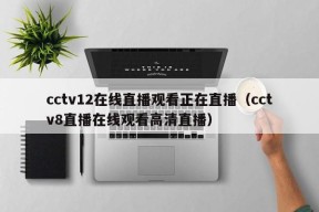 cctv12在线直播观看正在直播（cctv8直播在线观看高清直播）