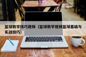 篮球教学技巧视频（篮球教学视频篮球基础与实战技巧）