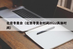 北京冬奥会（北京冬奥会时间2022具体时间）