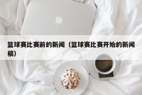 篮球赛比赛前的新闻（篮球赛比赛开始的新闻稿）