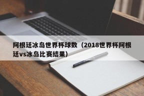 阿根廷冰岛世界杯球数（2018世界杯阿根廷vs冰岛比赛结果）