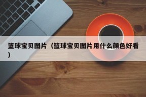 篮球宝贝图片（篮球宝贝图片用什么颜色好看）