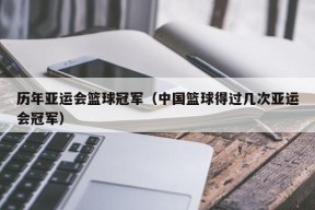 历年亚运会篮球冠军（中国篮球得过几次亚运会冠军）