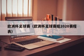 欧洲杯足球赛（欧洲杯足球赛程2020赛程表）