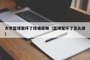 大学篮球架坏了找谁反映（篮球架坏了怎么修）