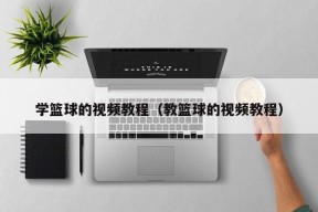 学篮球的视频教程（教篮球的视频教程）