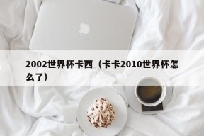 2002世界杯卡西（卡卡2010世界杯怎么了）