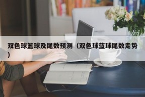 双色球篮球及尾数预测（双色球蓝球尾数走势）