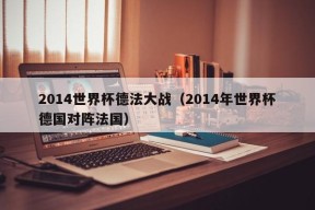 2014世界杯德法大战（2014年世界杯德国对阵法国）