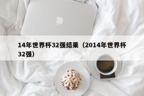 14年世界杯32强结果（2014年世界杯32强）