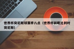 世界杯突尼斯球赛季八点（世界杯前瞻比利时突尼斯）