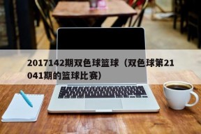 2017142期双色球篮球（双色球第21041期的篮球比赛）