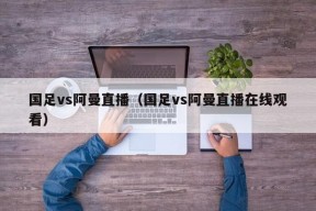 国足vs阿曼直播（国足vs阿曼直播在线观看）