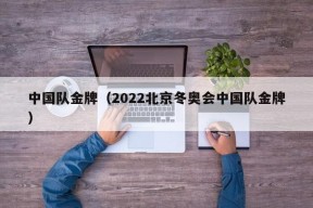 中国队金牌（2022北京冬奥会中国队金牌）