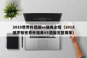 2018世界杯德国vs瑞典全程（2018俄罗斯世界杯瑞典VS德国完整赛事）