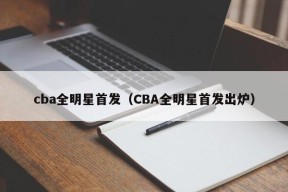 cba全明星首发（CBA全明星首发出炉）