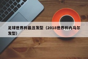 足球世界杯最丑发型（2018世界杯内马尔发型）