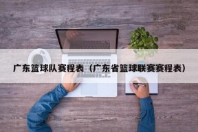 广东篮球队赛程表（广东省篮球联赛赛程表）