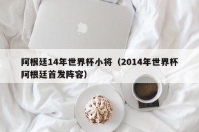 阿根廷14年世界杯小将（2014年世界杯阿根廷首发阵容）