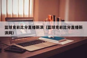 篮球竟彩比分直播新浪（篮球竞彩比分直播新浪网）