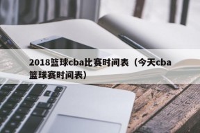 2018篮球cba比赛时间表（今天cba篮球赛时间表）