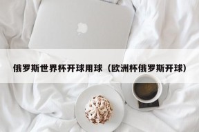 俄罗斯世界杯开球用球（欧洲杯俄罗斯开球）