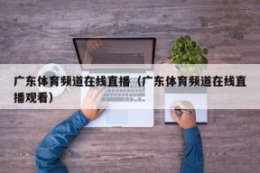 广东体育频道在线直播（广东体育频道在线直播观看）