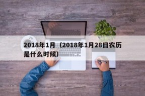 2018年1月（2018年1月28日农历是什么时候）