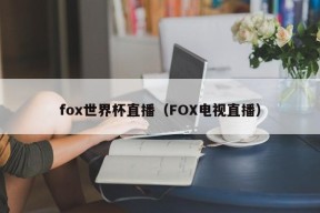 fox世界杯直播（FOX电视直播）