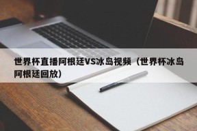 世界杯直播阿根廷VS冰岛视频（世界杯冰岛阿根廷回放）