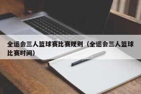 全运会三人篮球赛比赛规则（全运会三人篮球比赛时间）