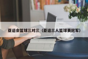 亚运会篮球三对三（亚运三人篮球赛冠军）